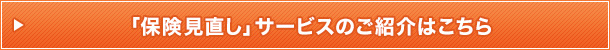 「保険見直し」サービスのご紹介はこちら