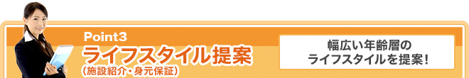 Point3 ライフスタイル提案（施設紹介・身元保証） 幅広い年齢層のライフスタイルを提案！
