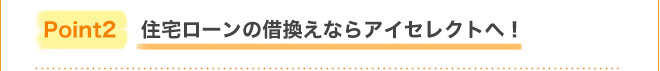 Point2 住宅ローンの借換えならアイセレクトへ！