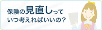 保険の見直しっていつ考えればいいの？