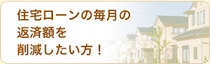 住宅ローンの返済額を削減したい方！