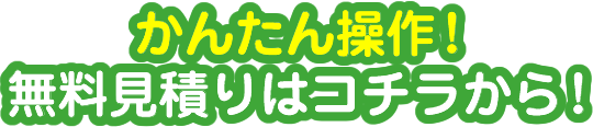 かんたん操作！無料見積りはコチラから！