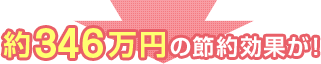 約 346 万円の節約効果が！