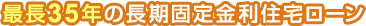 最長 35 年の長期固定金利住宅ローン